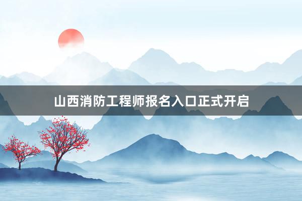 山西消防工程师报名入口正式开启