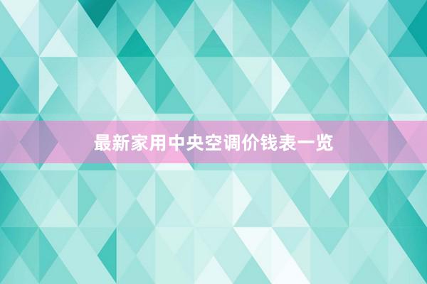 最新家用中央空调价钱表一览