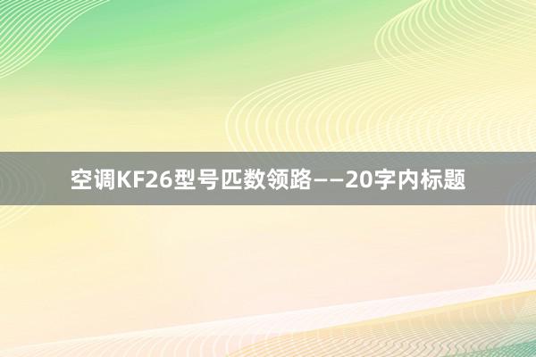 空调KF26型号匹数领路——20字内标题